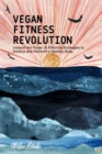 Image for Vegan Fitness Revolution: Unleash the Power of Effective Strategies to Achieve and Maintain a Healthy Body (Featuring Beautiful Full-Page Motivational Affirmations)