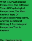 Image for What Is A Psychological Perspective, The Different Types Of Psychological Perspectives, The Most Rational Type Of Psychological Perspective, And The Benefits Of Utilizing A Psychological Perspective That Is Rational
