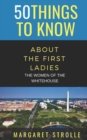 Image for 50 Things to Know about the First Ladies : The Women of the Whitehouse