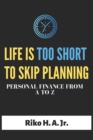 Image for Life is too short to skip planning : Personal Finance from A to Z