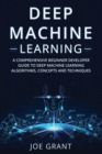 Image for Deep Machine Learning : A Comprehensive Beginner&#39;s Developer Guide to Deep Machine Learning Algorithms, Concepts and Techniques