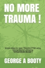 Image for No More Trauma ! : Simple steps To reset TRAUMA (PTSD) using George Booty&#39;s Amazing &#39;Virtual Brain ReSet&#39; Therapy!