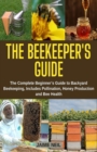Image for The Beekeeper&#39;s Guide : The Complete Beginner&#39;s Guide to Backyard Beekeeping, Includes Pollination, Honey Production and Bee Health - Natural Beekeeping, Backyard Homestead, Beehive
