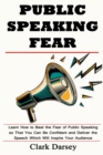 Image for Public Speaking Fear : Learn How to Beat the Fear of Public Speaking so That You Can Be Confident and Deliver the Speech Which Will Inspire Your Audience