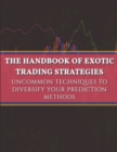 Image for The handbook of exotic trading strategies : Uncommon techniques to diversify your prediction methods