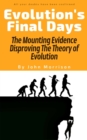 Image for Evolution&#39;s Final Days : The Mounting Evidence Disproving The Theory of Evolution