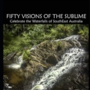 Image for Fifty Visions of the Sublime : Celebrate the Waterfalls of SouthEast Australia