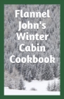 Image for Flannel John&#39;s Winter Cabin Cookbook : Holiday Food and Cold Weather Dishes