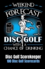 Image for Weekend Forecast Disc Golf with a Chance of Drinking : Disc Golf Scorekeeper With 100 Disc Golf Scorecards 6&quot;x9&quot;