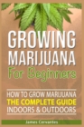Image for How To Grow Marijuana The Complete Guide, Indoors and Outdoors - Growing Marijuana For Beginners : How to grow marijuana indoors and outdoors - James Cervantes