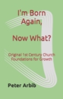 Image for I&#39;m Born Again, Now What? : Original 1st Century Church Foundations for Growth