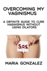 Image for Overcoming my vaginismus : A definite guide to cure vaginismus without using dilators