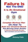 Image for Failure Is Not The END : It Is An Emotional Gym: Complete Workout Plan On How To Build Your Emotional Muscle And Burning Down Anxiety To Become Emotionally Stronger, More Confident and Less Reactive