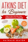Image for Atkins Diet for Beginners Easier to Follow than Keto, Paleo, Mediterranean or Low-Calorie Diet to Lose Up To 30 Pounds In 30 Days and Keep It Off with Simple 21 Day Meal Plans and 80 Low Carb Recipes