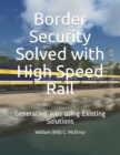Image for Border Security Solved with High Speed Rail : Generating Jobs using Existing Solutions