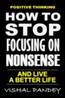 Image for Positive Thinking : How To Stop Focusing On Nonsense And Live A Better Life (Optimism, Motivation, Positivity)