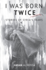 Image for I Was Born Twice : Stories of Syria&#39;s Tears