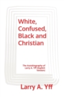 Image for White, Confused, Black and Christian : The Autobiography of Larry A. Yff (explicit version)