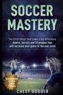 Image for Soccer Mastery : The little things that make a big difference: Habits, Secrets and Strategies that will escalate your game to the next level