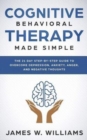 Image for Cognitive Behavioral Therapy : Made Simple - The 21 Day Step by Step Guide to Overcoming Depression, Anxiety, Anger, and Negative Thoughts