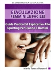 Image for Eiaculazione Femminile Facile! Guida Pratica Ed Esplicita Allo Squirting Per Donne E Uomini : Eiaculazione Femminile e Squirting