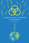 Image for I&#39;M Dying To Get To Heaven : A Spiritual Quest