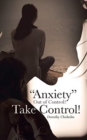 Image for &quot;Anxiety&quot; Out of Control? Take Control!