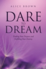Image for Dare To Dream : Finding Your Purpose And Fulfilling Your Destiny