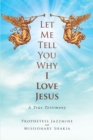 Image for Let Me Tell You Why I Love Jesus: A True Testimony