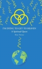 Image for I&#39;m Dying to Get to Heaven : A Spiritual Quest