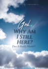 Image for God, Why Am I Still Here? : Does It Really Matter?