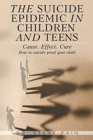 Image for The Suicide Epidemic in Children and Teens : Cause. Effect. Cure. How to suicide proof your child