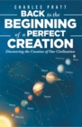 Image for Back to the Beginning of a Perfect Creation: Discovering the Creation of Our Civilization