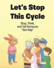 Image for Let&#39;s Stop This Cycle : Stop, Think, and Tell Someone Get Help