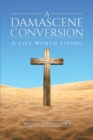 Image for Damascene Conversion: A Life Worth Living