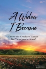 Image for Widow I Became: Due to the Cruelty of Cancer: But Victorious in Jesus!