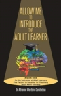 Image for Allow Me To Introduce The Adult Learner : A Quick Read for the Instructor of Adult Learners Five Factors to Consider to Effectively Teach Adult Learners