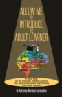 Image for Allow Me To Introduce The Adult Learner: A Quick Read for the Instructor of Adult Learners Five Factors to Consider to Effectively Teach Adult Learners
