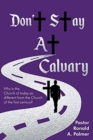Image for Don&#39;t Stay at Calvary : Why is the church of today so different from the church of the first century?