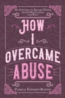 Image for How I Overcame Abuse : My Struggle To Become Whole After Molestation And Rape