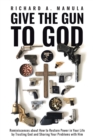 Image for Give The Gun To God : Reminiscences About How To Restore Power In Your Life By Trusting God And S