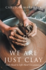 Image for We Are Just Clay: God&#39;s Hand in Life&#39;s Hard Circumstances