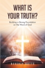 Image for What Is Your Truth?: Building a Strong Foundation on the Word of God