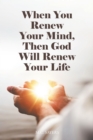 Image for When You Renew Your Mind, Then God Will Renew Your Life
