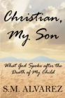 Image for Christian, My Son: What God Spoke After the Death of My Child
