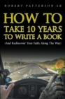Image for How to Take 10 Years to Write a Book: (And Rediscover Your Faith Along the Way)