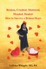Image for Broken, Crushed, Shattered, Mended, Healed: How to Survive a Broken Heart