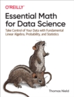 Image for Essential Math for Data Science: Take Control of Your Data With Fundamental Linear Algebra, Probability, and Statistics