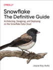Image for Snowflake: The Definitive Guide : Architecting, Designing, and Deploying on the Snowflake Data Cloud