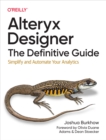 Image for Alteryx Designer: The Definitive Guide: Simplify and Automate Your Analytics